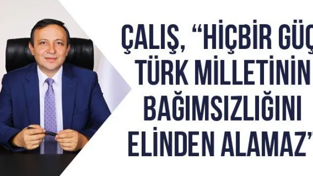 Çalış, 'Hiçbir Güç, Türk Milletinin Bağımsızlığını Elinden Alamaz' 