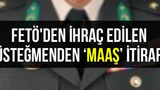 FETÖ'den ihraç edilen üsteğmenden 'maaş' itirafı
