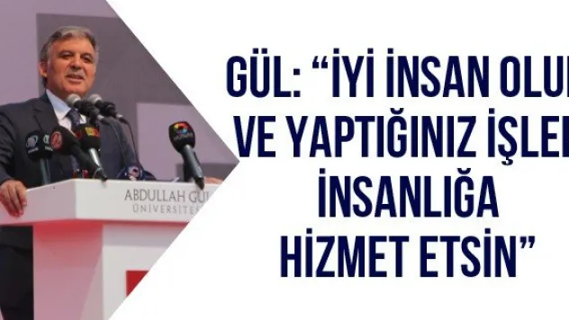 Gül: 'İyi insan olun ve yaptığınız işler insanlığa hizmet etsin'