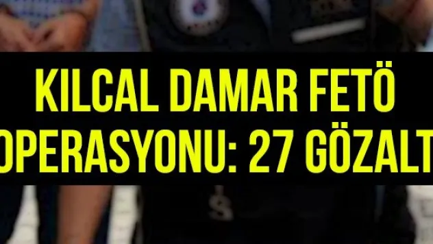 KILCAL DAMAR FETÖ OPERASYONU:27 GÖZALTI