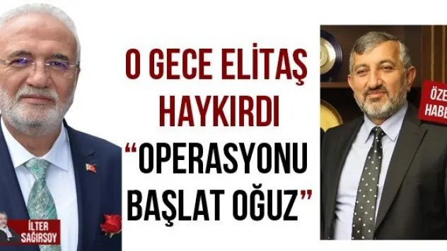 O GECE ELİTAŞ HAYKIRDI 'OPERASYONU BAŞLAT OĞUZ'