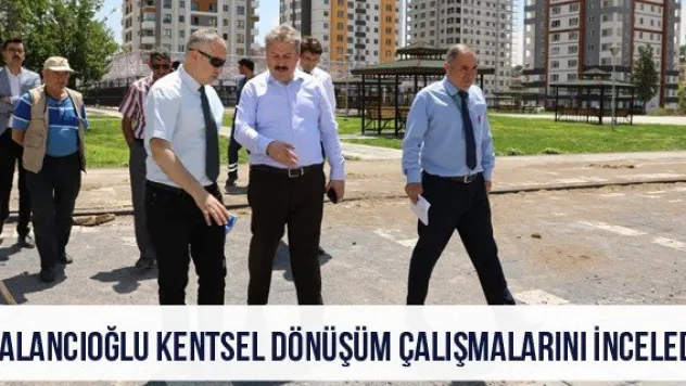 Palancıoğlu Kentsel Dönüşüm çalışmalarını inceledi