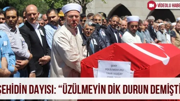 Şehidin dayısı: 'Üzülmeyin dik durun demişti'