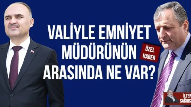 VALİYLE EMNİYET MÜDÜRÜNÜN ARASINDA NE VAR?