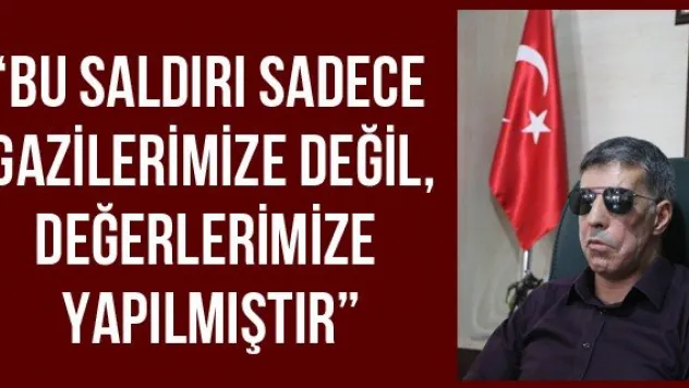 'Bu saldırı sadece gazilerimize değil, değerlerimize yapılmıştır'