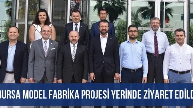 Bursa Model Fabrika Projesi Yerinde Ziyaret Edildi
