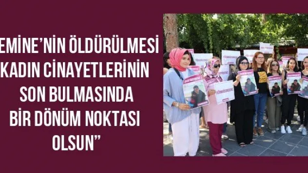 'Emine'nin öldürülmesi kadın cinayetlerinin son bulmasında bir dönüm noktası olsun'