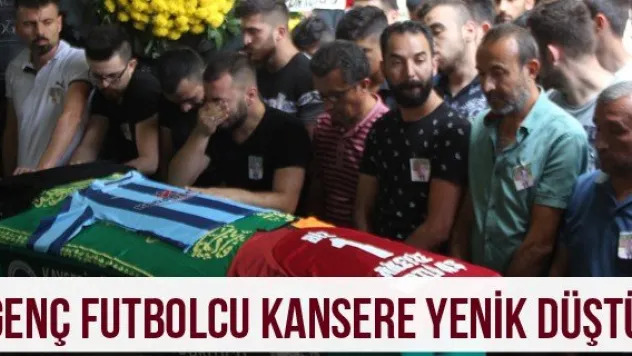 Genç futbolcu kansere yenik düştü