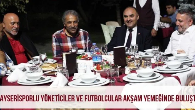 Kayserisporlu yöneticiler ve futbolcular akşam yemeğinde buluştu