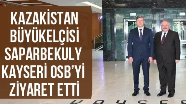 Kazakistan Büyükelçisi Saparbekuly Kayseri OSB'yi Ziyaret Etti