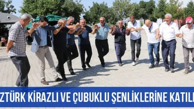 Öztürk Kirazlı ve Çubuklu Şenliklerine katıldı