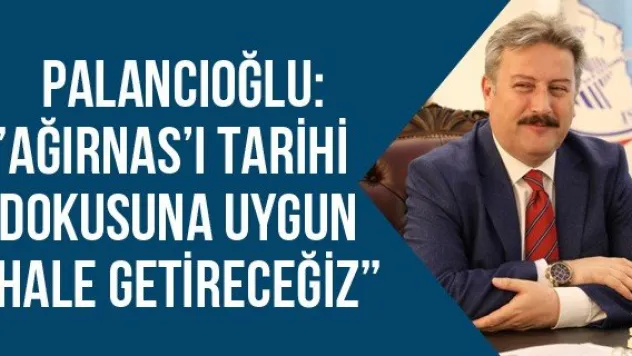 Palancıoğlu:' Ağırnas'ı tarihi dokusuna uygun hale getireceğiz'