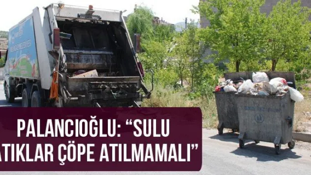 Palancıoğlu: 'Sulu atıklar çöpe atılmamalı'