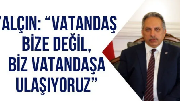 Yalçın: 'Vatandaş bize değil, biz vatandaşa ulaşıyoruz'