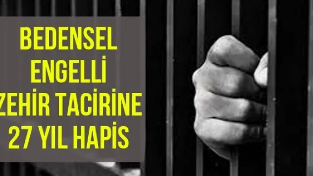 Bedensel engelli zehir tacirine 27 yıl hapis