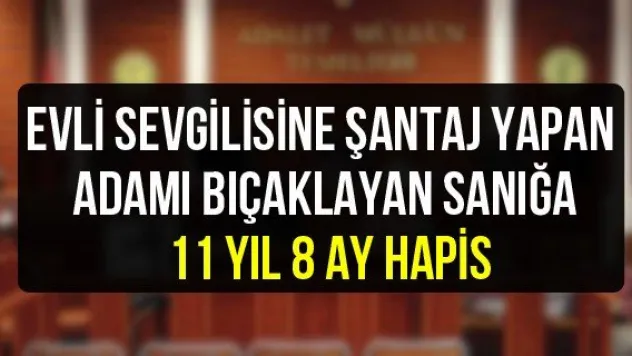 Evli sevgilisine şantaj yapan adamı bıçaklayan sanığa 11 yıl 8 ay hapis