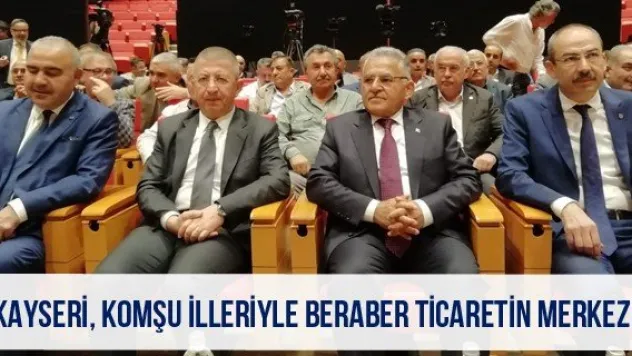 &quotKayseri, komşu illeriyle beraber ticaretin merkezi'