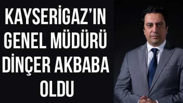 Kayserigaz'ın Genel Müdürü Dinçer Akbaba oldu