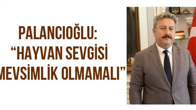 Palancıoğlu: 'Hayvan sevgisi mevsimlik olmamalı'