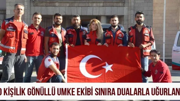 10 kişilik gönüllü UMKE ekibi sınıra dualarla uğurlandı
