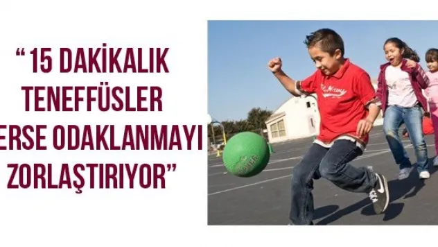 '15 dakikalık teneffüsler derse odaklanmayı zorlaştırıyor'