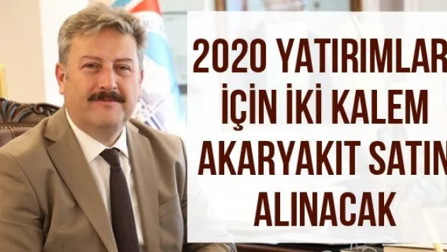 2020 yatırımları için iki kalem akaryakıt satın alınacak