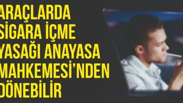 Araçlarda sigara içme yasağı Anayasa Mahkemesi'nden dönebilir