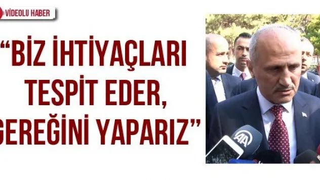 'Biz ihtiyaçları tespit eder, gereğini yaparız'
