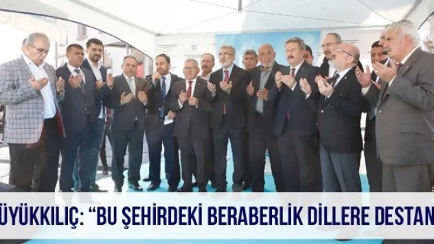 Büyükkılıç: 'Bu şehirdeki beraberlik dillere destan'
