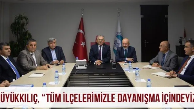 Büyükkılıç, 'Tüm ilçelerimizle dayanışma içindeyiz'