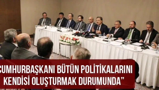 'Cumhurbaşkanı bütün politikalarını kendisi oluşturmak durumunda'