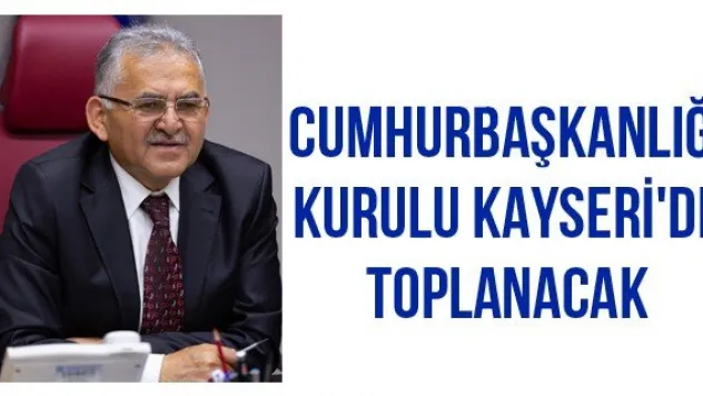 Cumhurbaşkanlığı Kurulu Kayseri'de Toplanacak