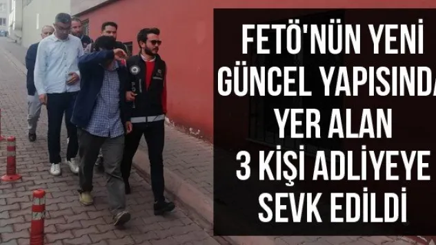 FETÖ'nün yeni güncel yapısında yer alan 3 kişi adliyeye sevk edildi