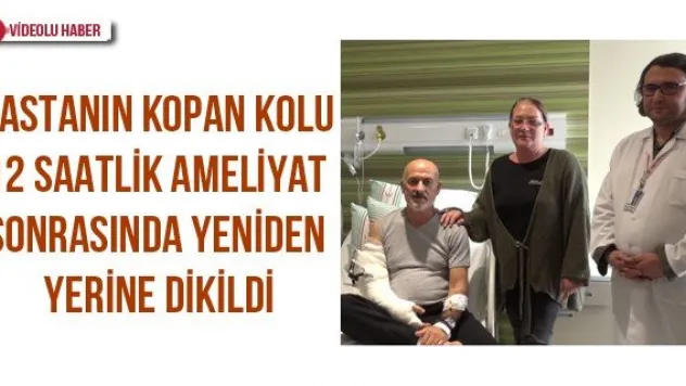 Hastanın kopan kolu 12 saatlik ameliyat sonrasında yeniden yerine dikildi