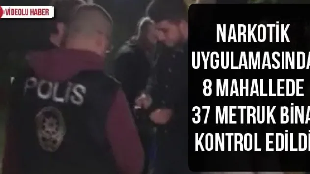 Narkotik uygulamasında 8 mahallede 37 metruk bina kontrol edildi