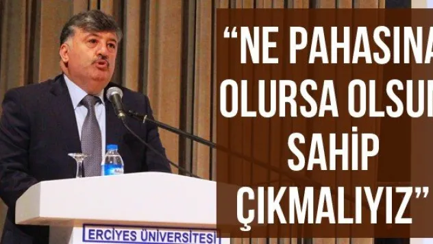 'Ne pahasına olursa olsun sahip çıkmalıyız'