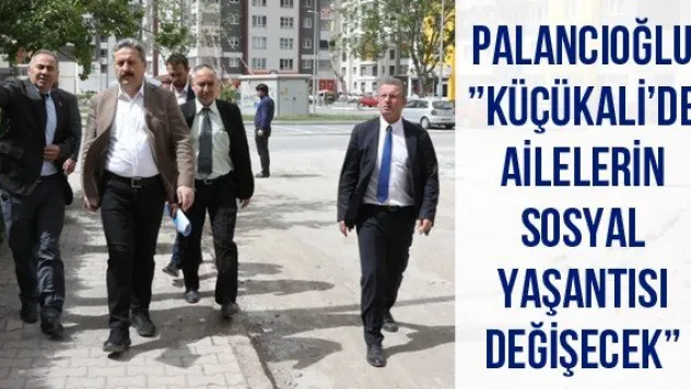 Palancıoğlu: 'Küçükali'de ailelerin sosyal yaşantısı değişecek'