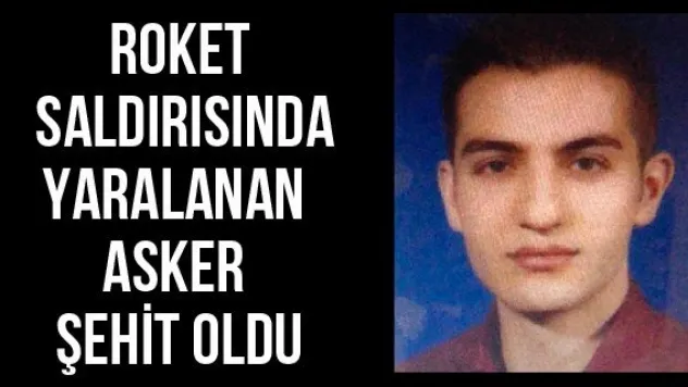 Roket saldırısında yaralanan asker şehit oldu