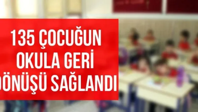  135 çocuğun okula geri dönüşü sağlandı