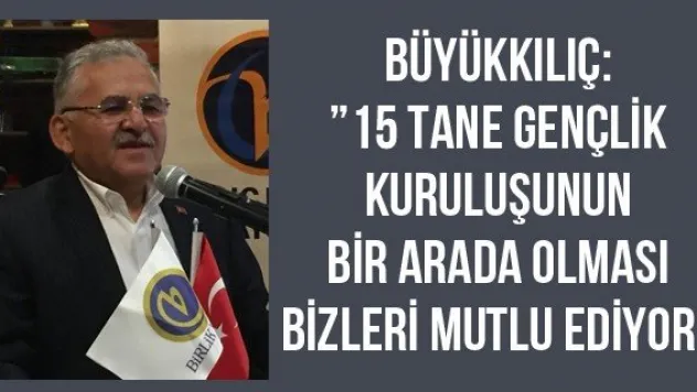 Büyükkılıç: '15 tane gençlik kuruluşunun bir arada olması bizleri mutlu ediyor'