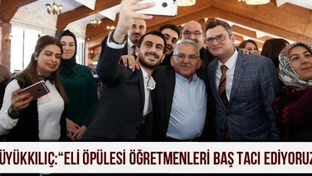 Büyükkılıç: 'Eli öpülesi öğretmenleri baş tacı ediyoruz'