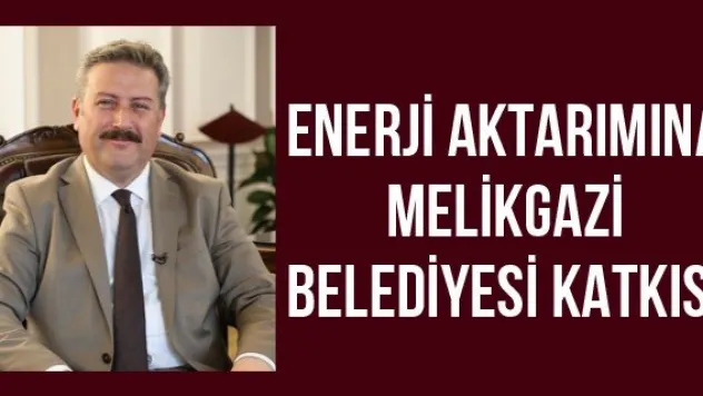 Enerji aktarımına Melikgazi Belediyesi katkısı