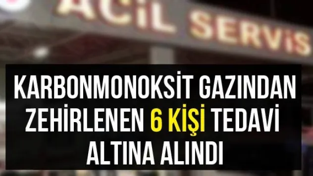 Karbonmonoksit gazından zehirlenen 6 kişi tedavi altına alındı