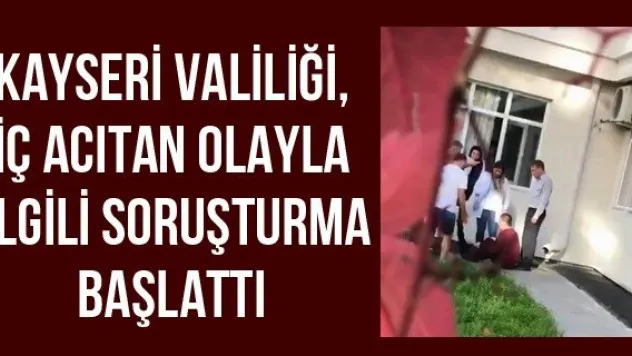 Kayseri Valiliği, iç acıtan olayla ilgili soruşturma başlattı