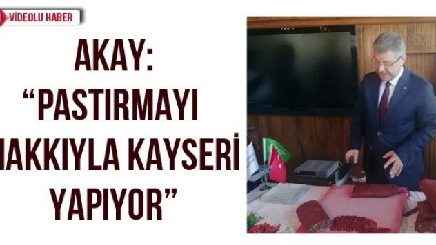 Akay: 'Pastırmayı hakkıyla Kayseri yapıyor'