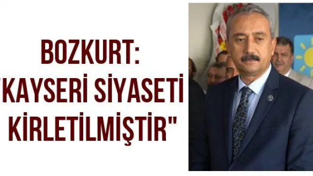 Bozkurt: "Kayseri siyaseti kirletilmiştir"