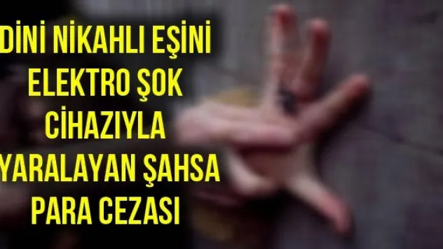 Dini nikahlı eşini elektro şok cihazıyla yaralayan şahsa para cezası