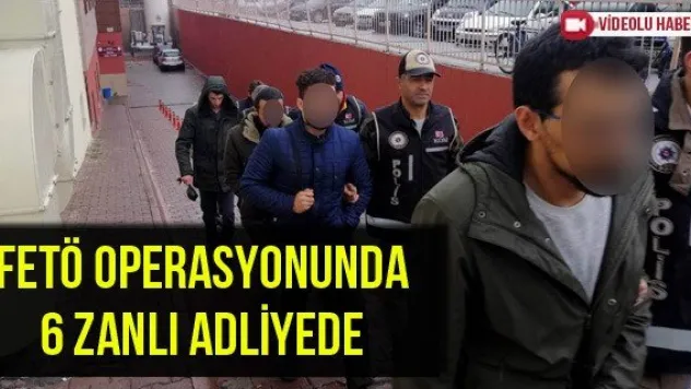 FETÖ operasyonunda 6 zanlı adliyede