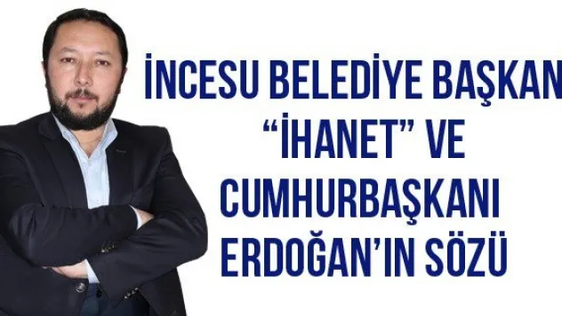 İncesu Belediye Başkanı, 'İhanet' ve Cumhurbaşkanı Erdoğan'ın Sözü