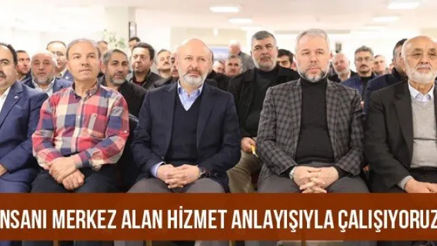 'İnsanı merkez alan hizmet anlayışıyla çalışıyoruz'